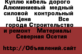 Куплю кабель дорого!  Алюминиевый, медный, силовой , контрольный.  › Цена ­ 800 000 - Все города Строительство и ремонт » Материалы   . Северная Осетия